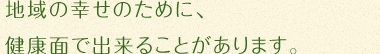 地域の幸せのために、健康面でできる事があります